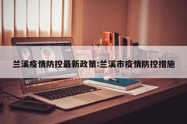 兰溪疫情防控最新政策:兰溪市疫情防控措施