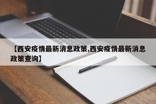 【西安疫情最新消息政策,西安疫情最新消息政策查询】