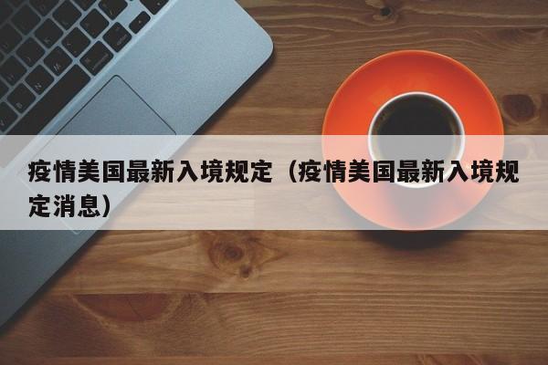 疫情美国最新入境规定（疫情美国最新入境规定消息）