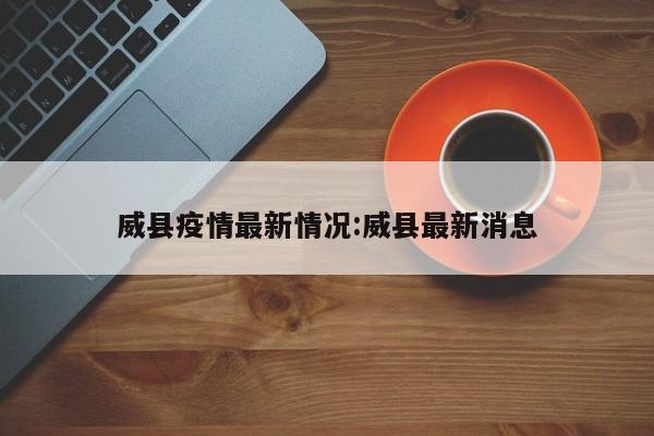 威县疫情最新情况:威县最新消息