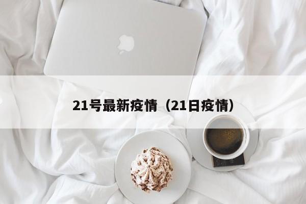 21号最新疫情（21日疫情）