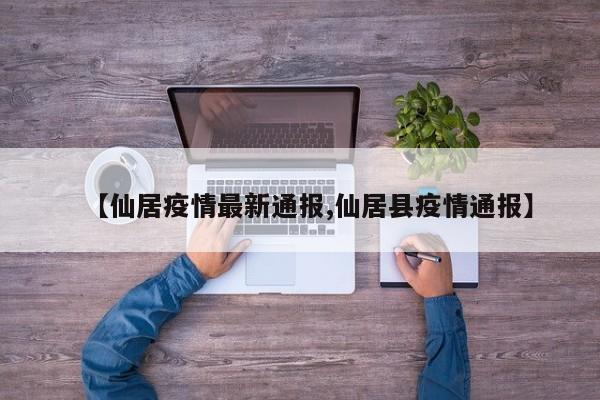 【仙居疫情最新通报,仙居县疫情通报】