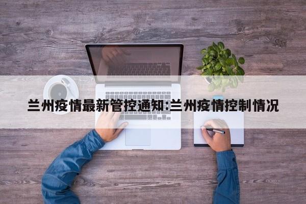 兰州疫情最新管控通知:兰州疫情控制情况