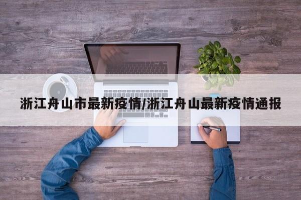 浙江舟山市最新疫情/浙江舟山最新疫情通报