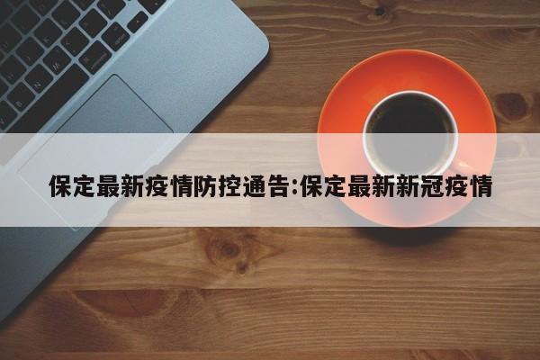 保定最新疫情防控通告:保定最新新冠疫情