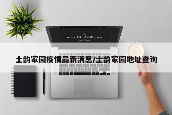 士韵家园疫情最新消息/士韵家园地址查询
