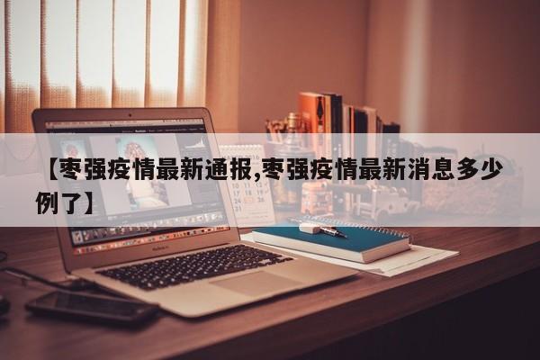【枣强疫情最新通报,枣强疫情最新消息多少例了】