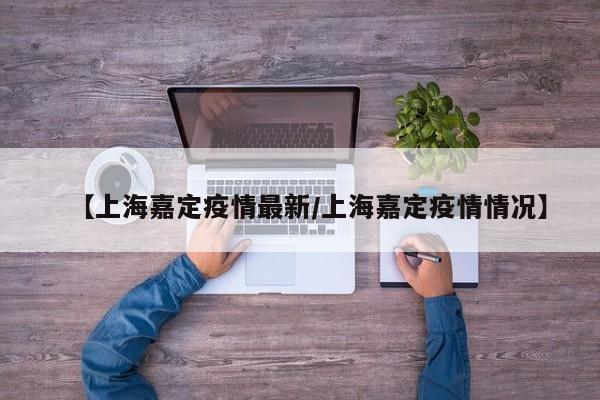 【上海嘉定疫情最新/上海嘉定疫情情况】