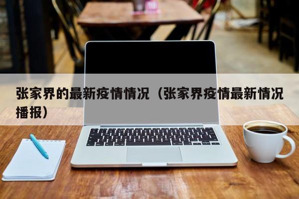 张家界的最新疫情情况（张家界疫情最新情况播报）