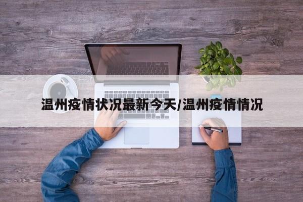 温州疫情状况最新今天/温州疫情情况