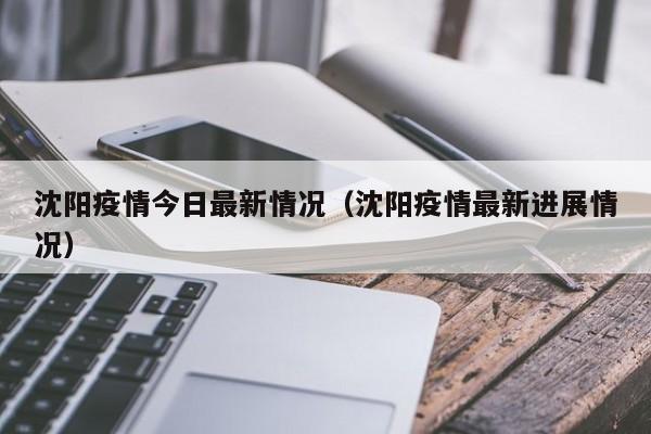 沈阳疫情今日最新情况（沈阳疫情最新进展情况）