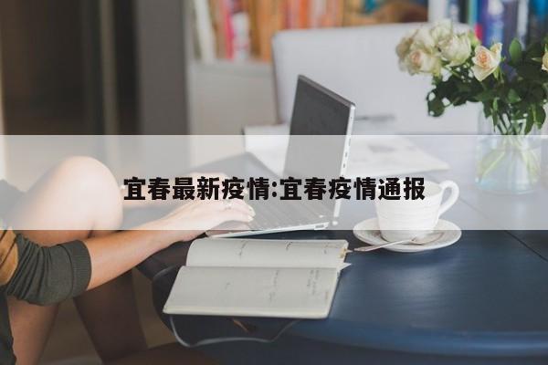 宜春最新疫情:宜春疫情通报