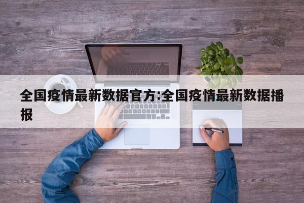 全国疫情最新数据官方:全国疫情最新数据播报