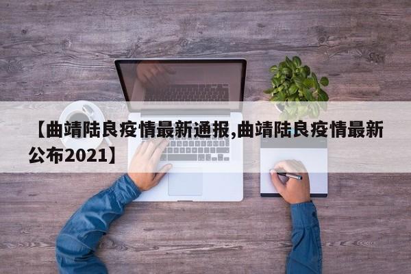 【曲靖陆良疫情最新通报,曲靖陆良疫情最新公布2021】