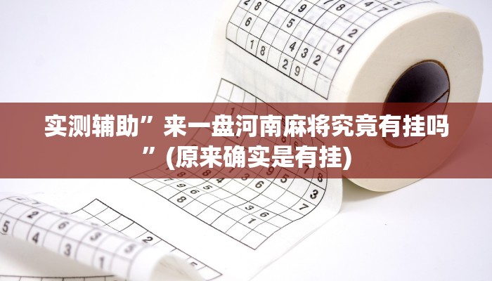 实测辅助”来一盘河南麻将究竟有挂吗”(原来确实是有挂)