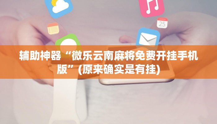 辅助神器“微乐云南麻将免费开挂手机版”(原来确实是有挂)