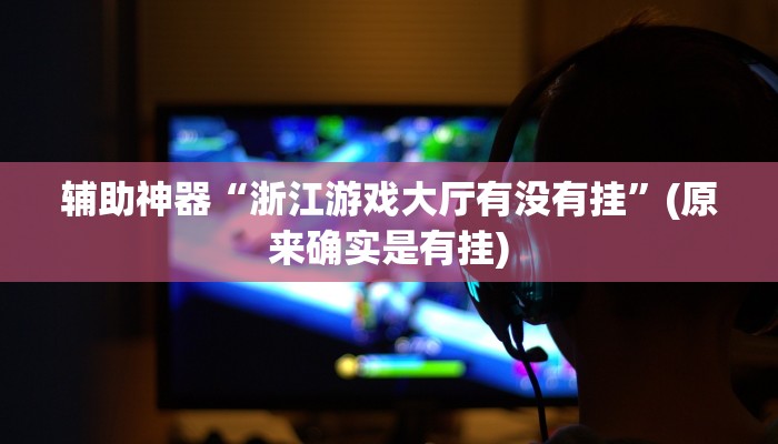 辅助神器“浙江游戏大厅有没有挂”(原来确实是有挂)