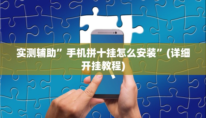 实测辅助”手机拼十挂怎么安装”(详细开挂教程)