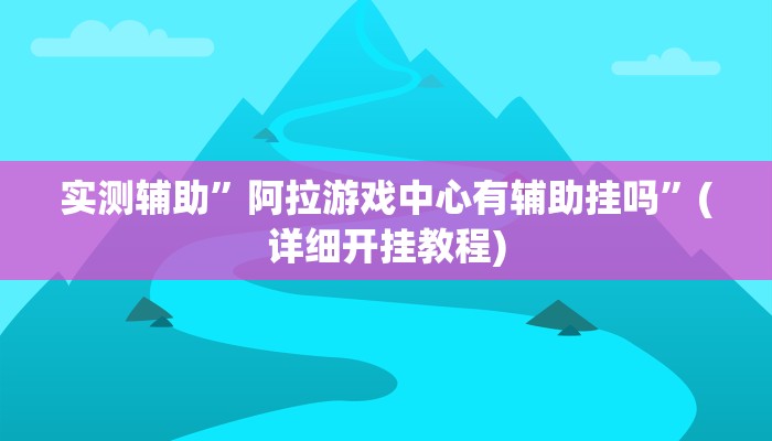 实测辅助”阿拉游戏中心有辅助挂吗”(详细开挂教程)
