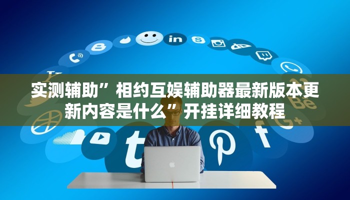 实测辅助”相约互娱辅助器最新版本更新内容是什么”开挂详细教程