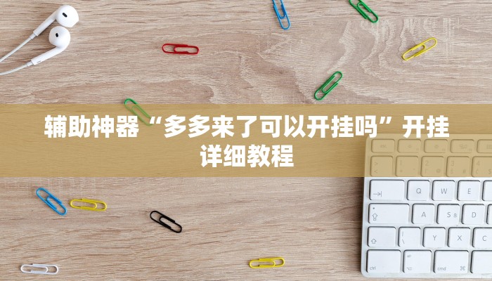 辅助神器“多多来了可以开挂吗”开挂详细教程