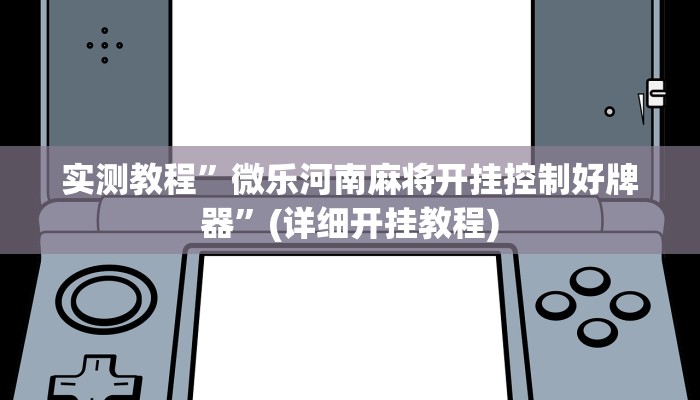 实测教程”微乐河南麻将开挂控制好牌器”(详细开挂教程)
