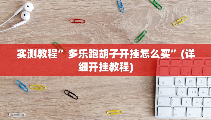实测教程”多乐跑胡子开挂怎么买”(详细开挂教程)