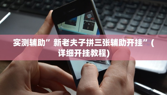 实测辅助”新老夫子拼三张辅助开挂”(详细开挂教程)