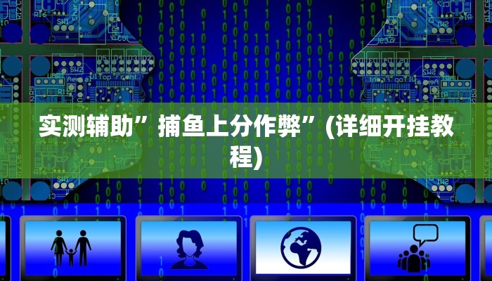 实测辅助”捕鱼上分作弊”(详细开挂教程)