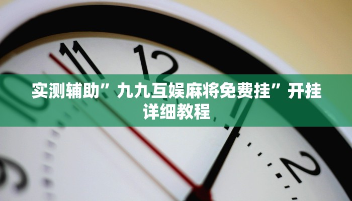 实测辅助”九九互娱麻将免费挂”开挂详细教程