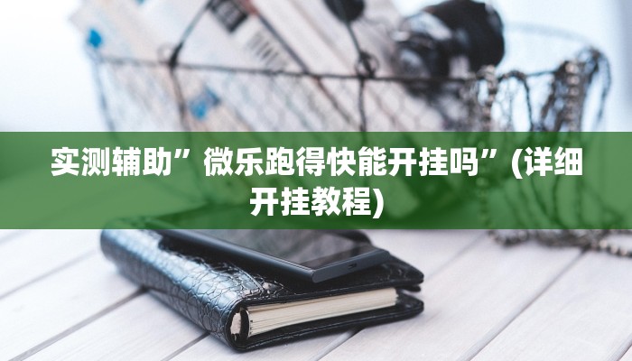 实测辅助”微乐亲友房用挂开挂软件”(详细开挂教程)