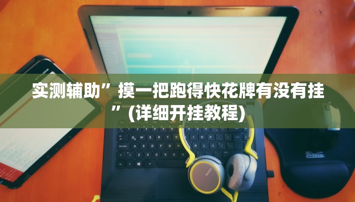 实测辅助”摸一把跑得快花牌有没有挂”(详细开挂教程)