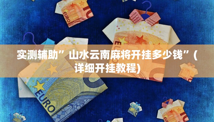 实测辅助”山水云南麻将开挂多少钱”(详细开挂教程)