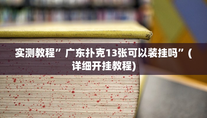 实测教程”广东扑克13张可以装挂吗”(详细开挂教程)