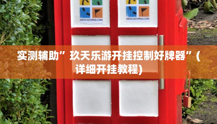 实测辅助”玖天乐游开挂控制好牌器”(详细开挂教程)