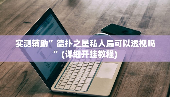 实测辅助”德扑之星私人局可以透视吗”(详细开挂教程)