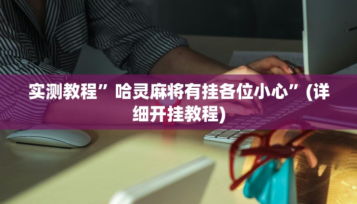 实测教程”哈灵麻将有挂各位小心”(详细开挂教程)