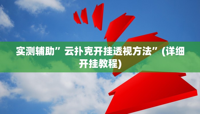 实测辅助”云扑克开挂透视方法”(详细开挂教程)