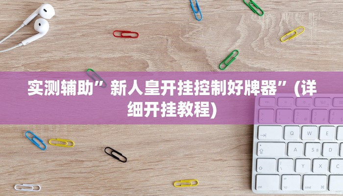 实测辅助”新人皇开挂控制好牌器”(详细开挂教程)