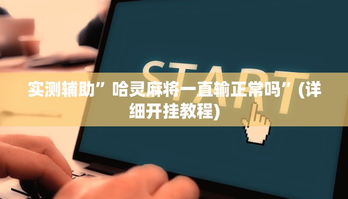 实测辅助”哈灵麻将一直输正常吗”(详细开挂教程)