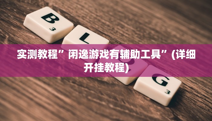 实测教程”闲逸游戏有辅助工具”(详细开挂教程)