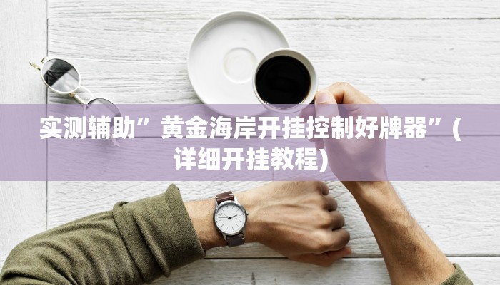 实测辅助”黄金海岸开挂控制好牌器”(详细开挂教程)