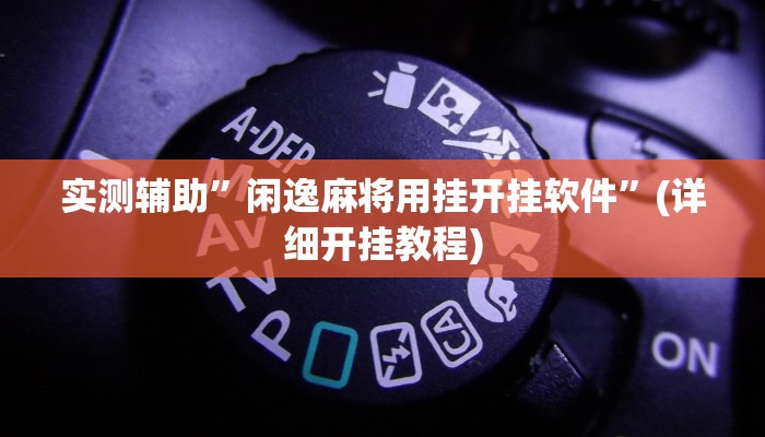 实测辅助”闲逸麻将用挂开挂软件”(详细开挂教程)