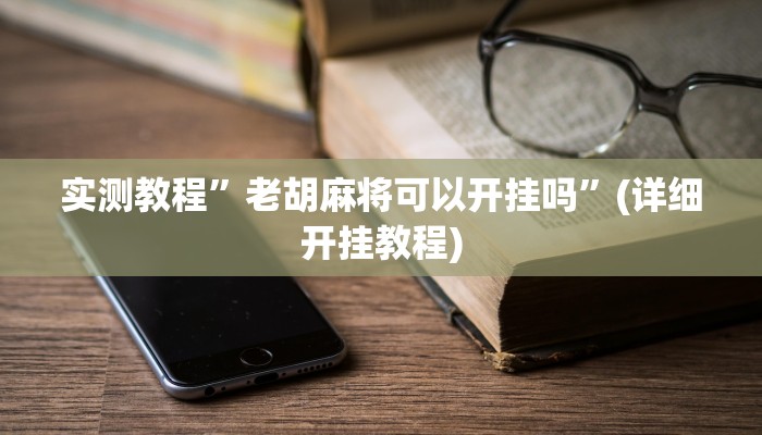 实测教程”老胡麻将可以开挂吗”(详细开挂教程)
