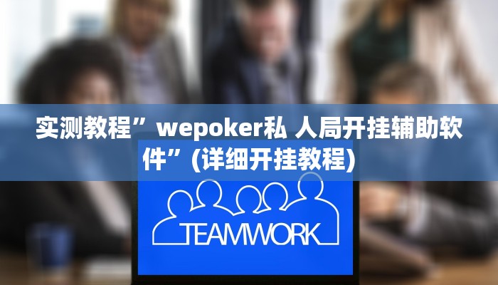 实测教程”wepoker私 人局开挂辅助软件”(详细开挂教程)
