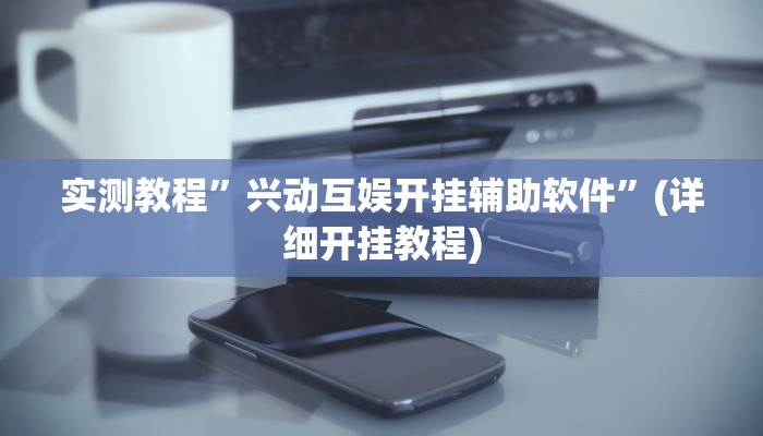 实测教程”兴动互娱开挂辅助软件”(详细开挂教程)