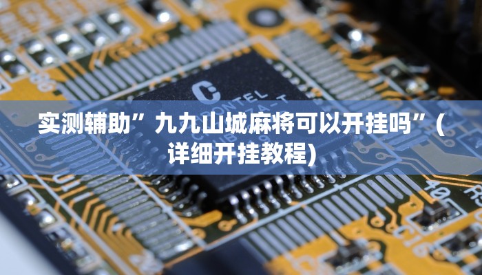 实测辅助”九九山城麻将可以开挂吗”(详细开挂教程)