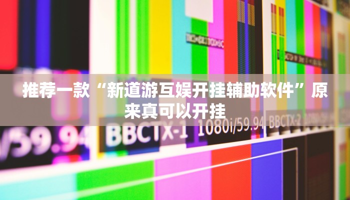 推荐一款“新道游互娱开挂辅助软件”原来真可以开挂