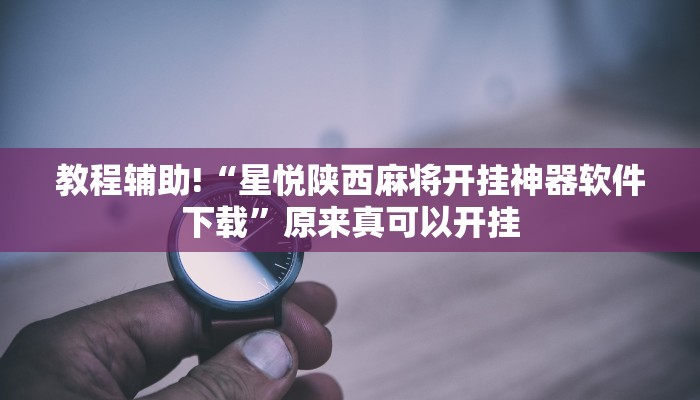 教程辅助!“星悦陕西麻将开挂神器软件下载”原来真可以开挂