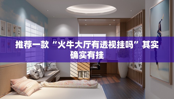 推荐一款“火牛大厅有透视挂吗”其实确实有挂